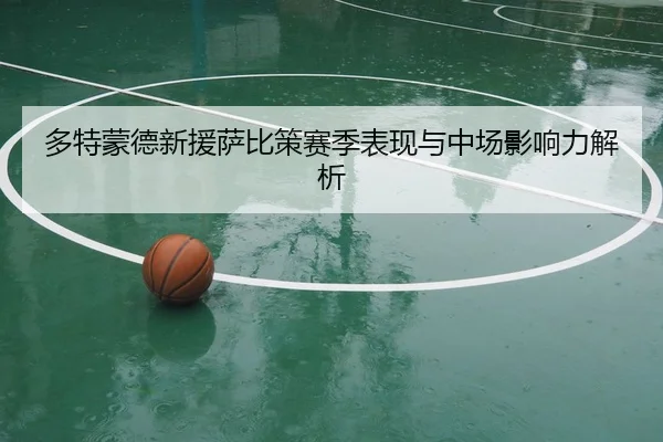 多特蒙德新援萨比策赛季表现与中场影响力解析